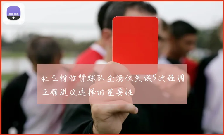 杜兰特称赞球队全场仅失误9次强调正确进攻选择的重要性
