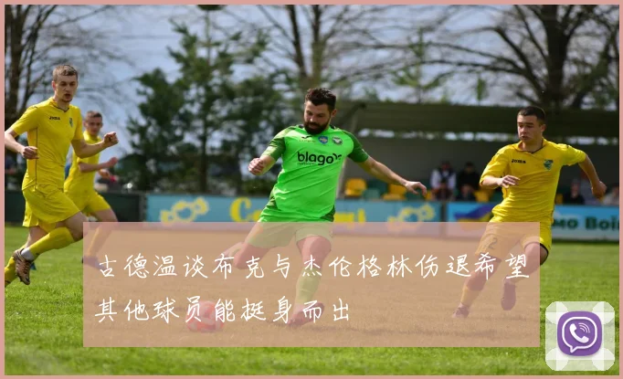 古德温谈布克与杰伦格林伤退希望其他球员能挺身而出