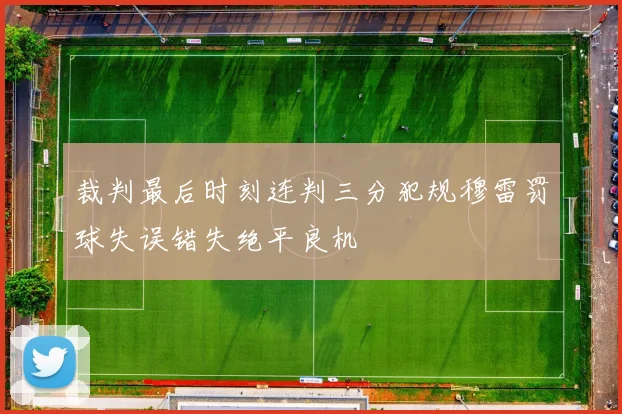 裁判最后时刻连判三分犯规穆雷罚球失误错失绝平良机