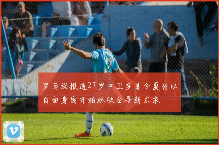 罗马诺报道27岁中卫多基今夏将以自由身离开柏林联合寻新东家