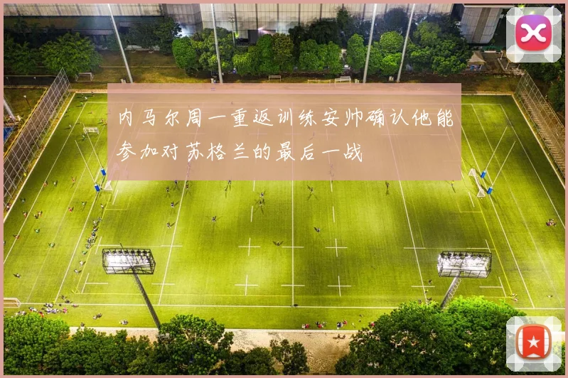 内马尔周一重返训练安帅确认他能参加对苏格兰的最后一战