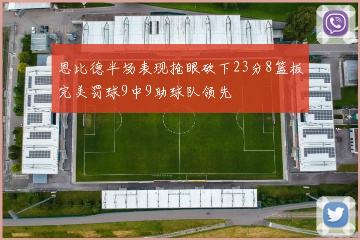 恩比德半场表现抢眼砍下23分8篮板完美罚球9中9助球队领先
