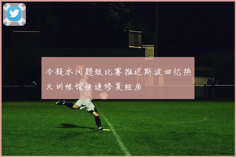 冷凝水问题致比赛推迟斯波回忆热火训练馆快速修复经历