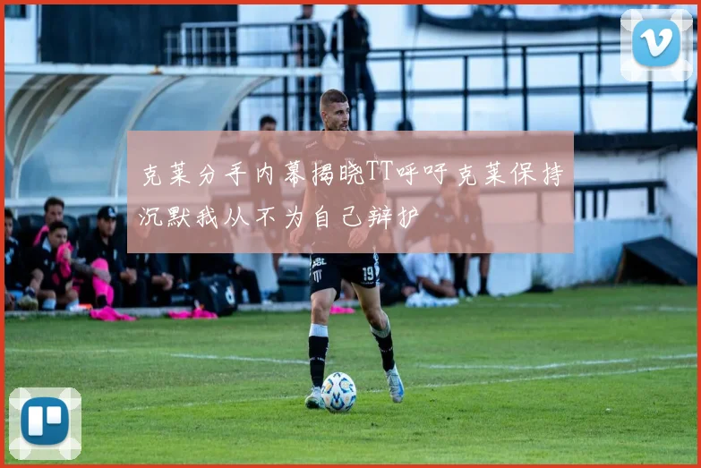 克莱分手内幕揭晓TT呼吁克莱保持沉默我从不为自己辩护
