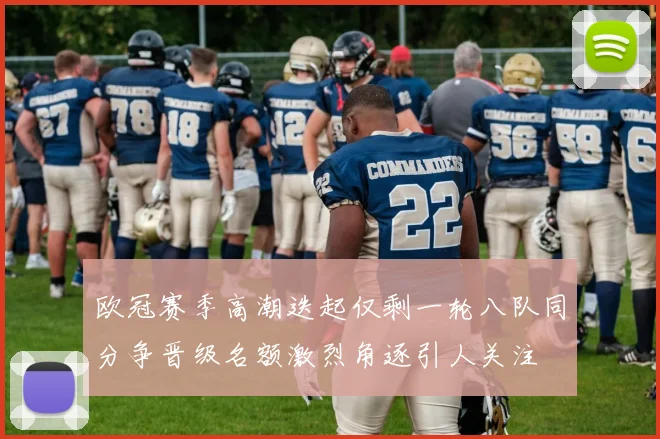 欧冠赛季高潮迭起仅剩一轮八队同分争晋级名额激烈角逐引人关注