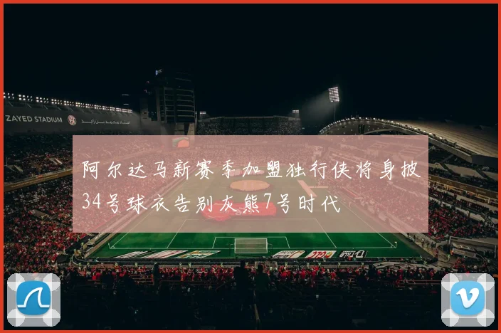 阿尔达马新赛季加盟独行侠将身披34号球衣告别灰熊7号时代