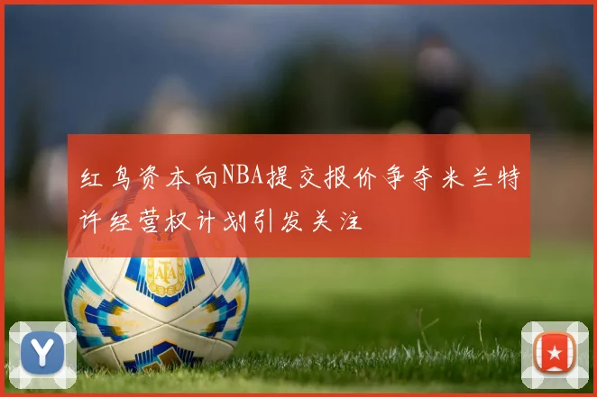 红鸟资本向NBA提交报价争夺米兰特许经营权计划引发关注