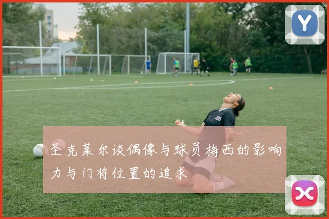 圣克莱尔谈偶像与球员梅西的影响力与门将位置的追求