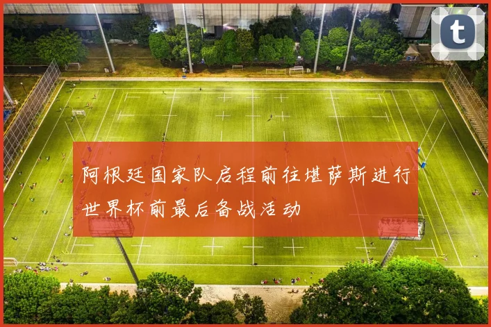 阿根廷国家队启程前往堪萨斯进行世界杯前最后备战活动