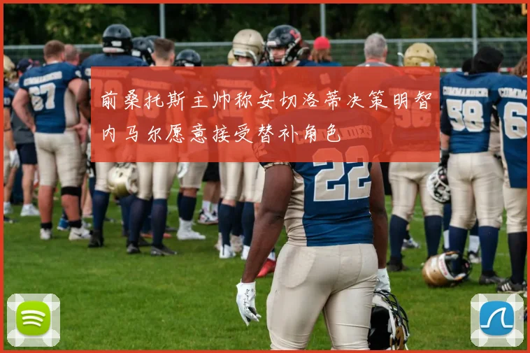 前桑托斯主帅称安切洛蒂决策明智内马尔愿意接受替补角色