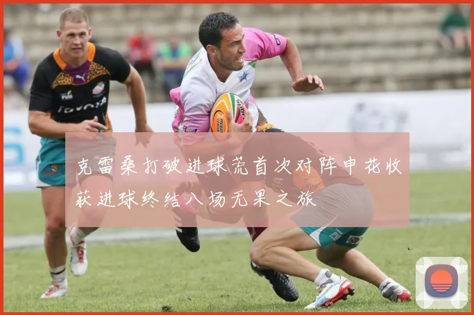 克雷桑打破进球荒首次对阵申花收获进球终结八场无果之旅