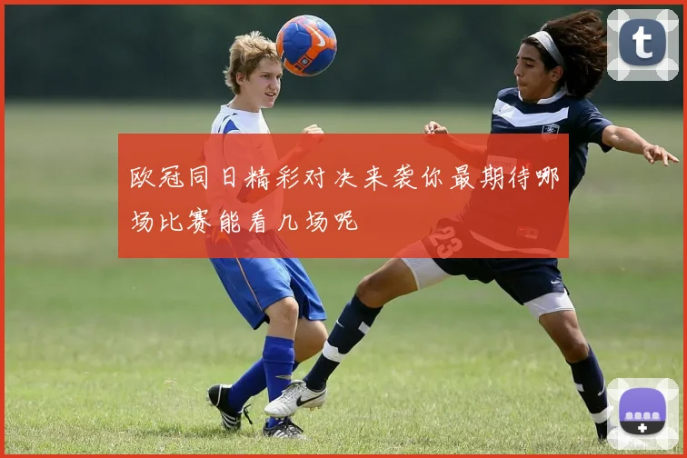 欧冠同日精彩对决来袭你最期待哪场比赛能看几场呢