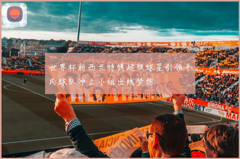 世界杯新西兰特辑超级球星引领平民球队冲击小组出线梦想