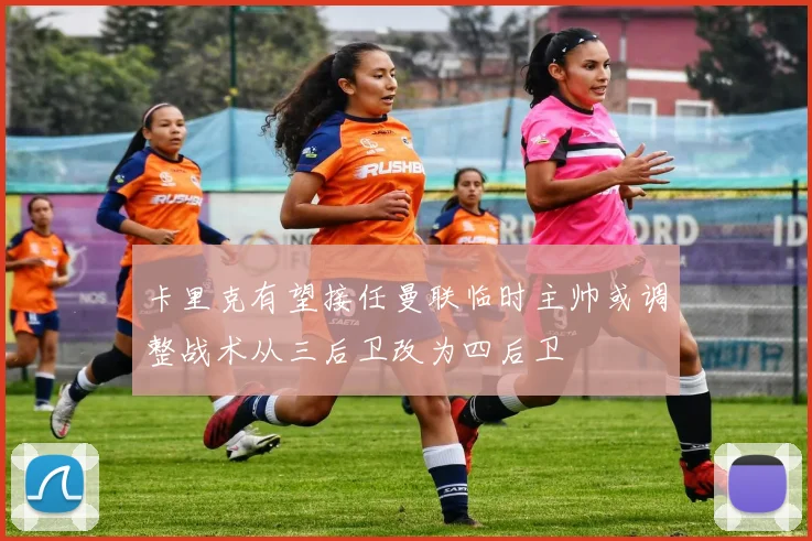 卡里克有望接任曼联临时主帅或调整战术从三后卫改为四后卫